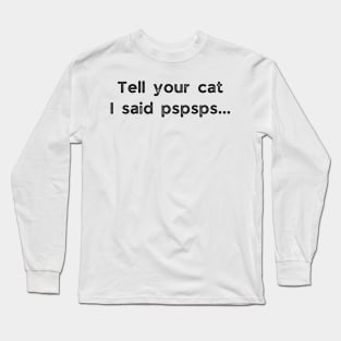 Tell Your Cat I Said Pspsps - funny Cat Saying Long Sleeve T-Shirt